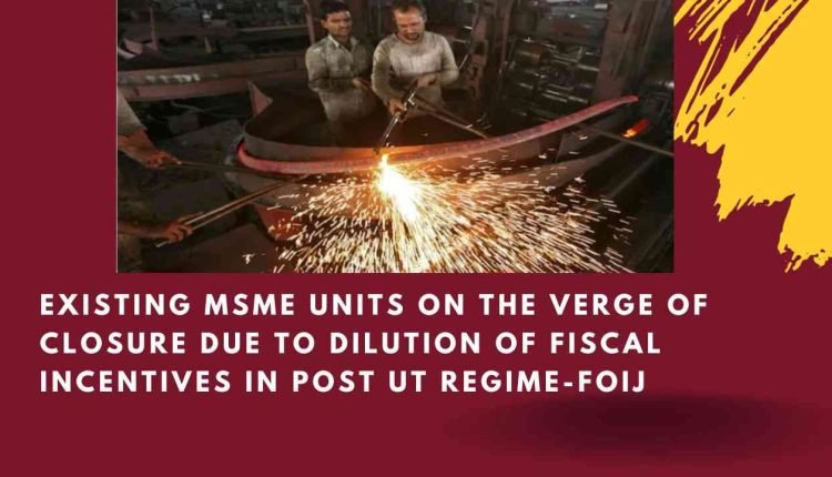Existing MSME Units On The Verge Of Closure Due To Dilution Of Fiscal Incentives In Post UT Regime-FOIJ