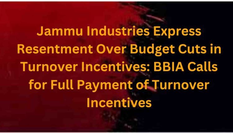 Jammu Industries Express Resentment Over Budget Cuts in Turnover Incentives: BBIA Calls for Full Payment of Turnover Incentives