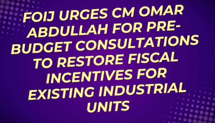 FOIJ urges CM Omar Abdullah for pre-budget consultations to restore fiscal incentives for existing industrial units